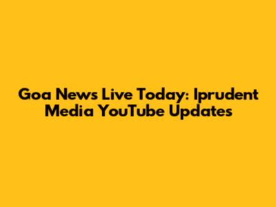 Goa News Live Today: Iprudent Media YouTube Updates