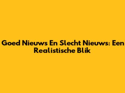 Goed Nieuws En Slecht Nieuws: Een Realistische Blik