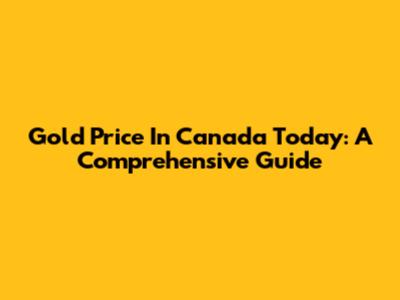 Gold Price In Canada Today: A Comprehensive Guide