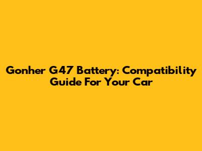 Gonher G47 Battery: Compatibility Guide For Your Car