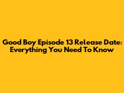 Good Boy Episode 13 Release Date: Everything You Need To Know