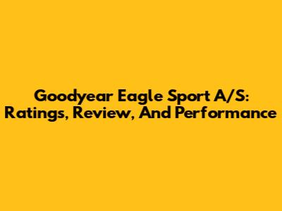 Goodyear Eagle Sport A/S: Ratings, Review, And Performance
