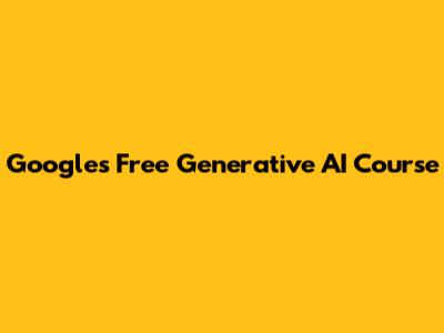 Google's Free Generative AI Course