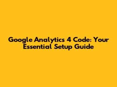 Google Analytics 4 Code: Your Essential Setup Guide