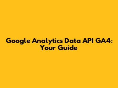 Google Analytics Data API GA4: Your Guide