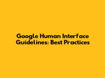 Google Human Interface Guidelines: Best Practices