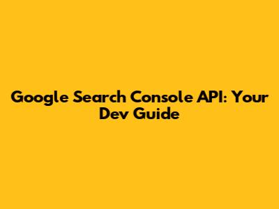 Google Search Console API: Your Dev Guide