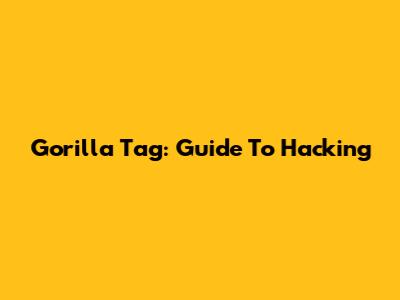 Gorilla Tag: Guide To Hacking