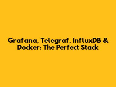 Grafana, Telegraf, InfluxDB & Docker: The Perfect Stack
