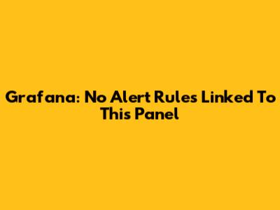 Grafana: No Alert Rules Linked To This Panel