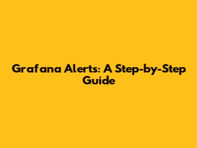 Grafana Alerts: A Step-by-Step Guide