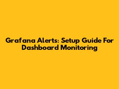 Grafana Alerts: Setup Guide For Dashboard Monitoring
