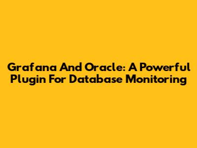 Grafana And Oracle: A Powerful Plugin For Database Monitoring
