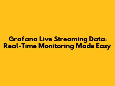Grafana Live Streaming Data: Real-Time Monitoring Made Easy