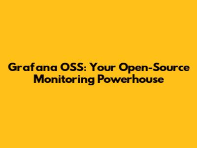 Grafana OSS: Your Open-Source Monitoring Powerhouse