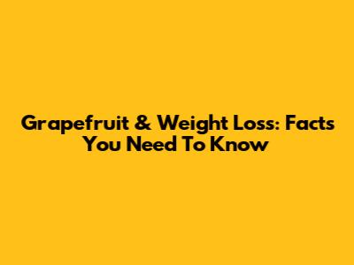 Grapefruit & Weight Loss: Facts You Need To Know