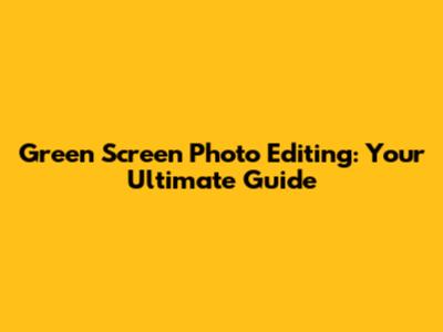 Green Screen Photo Editing: Your Ultimate Guide