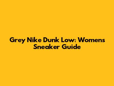 Grey Nike Dunk Low: Women's Sneaker Guide