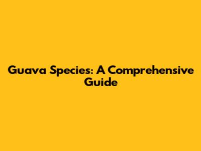 Guava Species: A Comprehensive Guide