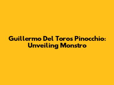 Guillermo Del Toro's Pinocchio: Unveiling Monstro