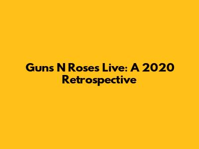 Guns N' Roses Live: A 2020 Retrospective