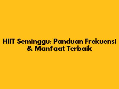 HIIT Seminggu: Panduan Frekuensi & Manfaat Terbaik
