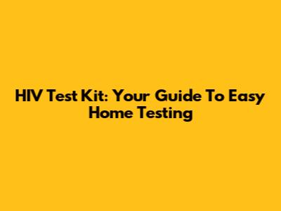HIV Test Kit: Your Guide To Easy Home Testing