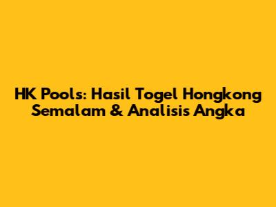 HK Pools: Hasil Togel Hongkong Semalam & Analisis Angka