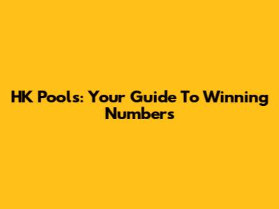 HK Pools: Your Guide To Winning Numbers