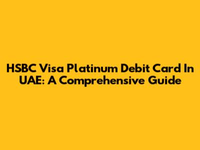 HSBC Visa Platinum Debit Card In UAE: A Comprehensive Guide