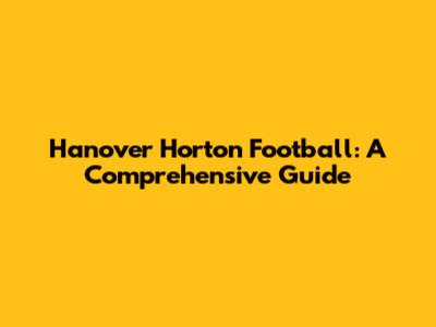 Hanover Horton Football: A Comprehensive Guide