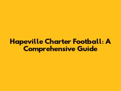 Hapeville Charter Football: A Comprehensive Guide
