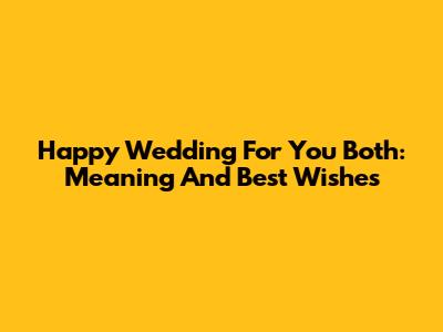 Happy Wedding For You Both: Meaning And Best Wishes