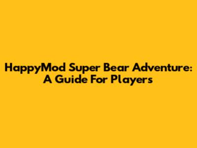 HappyMod Super Bear Adventure: A Guide For Players