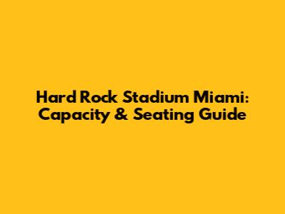 Hard Rock Stadium Miami: Capacity & Seating Guide