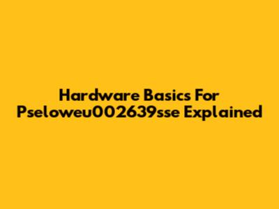 Hardware Basics For Pseloweu002639sse Explained