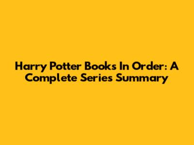 Harry Potter Books In Order: A Complete Series Summary