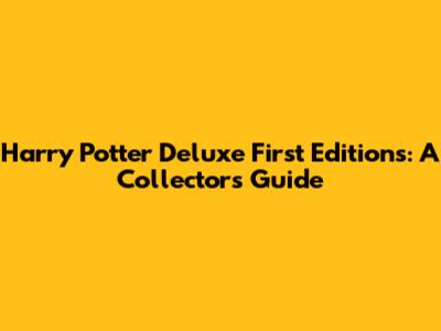 Harry Potter Deluxe First Editions: A Collector's Guide