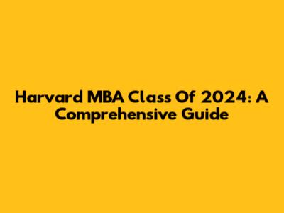 Harvard MBA Class Of 2024: A Comprehensive Guide