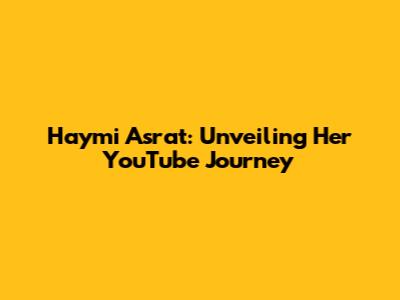 Haymi Asrat: Unveiling Her YouTube Journey