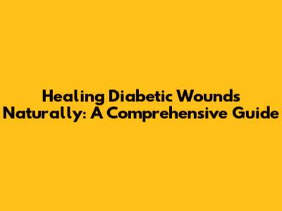 Healing Diabetic Wounds Naturally: A Comprehensive Guide