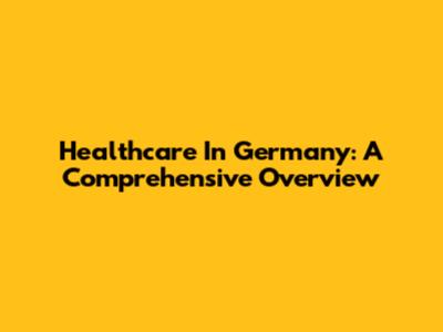 Healthcare In Germany: A Comprehensive Overview