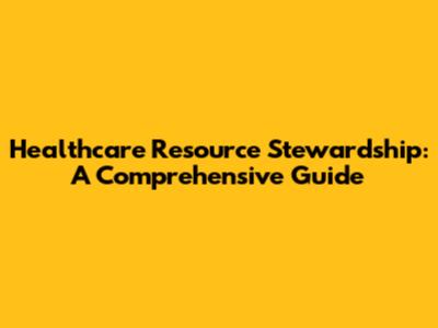 Healthcare Resource Stewardship: A Comprehensive Guide