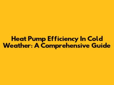 Heat Pump Efficiency In Cold Weather: A Comprehensive Guide