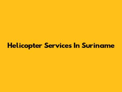 Helicopter Services In Suriname