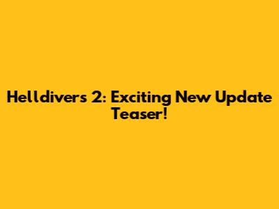 Helldivers 2: Exciting New Update Teaser!