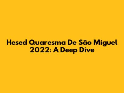 Hesed Quaresma De São Miguel 2022: A Deep Dive