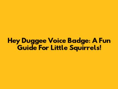 Hey Duggee Voice Badge: A Fun Guide For Little Squirrels!