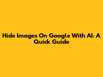 Hide Images On Google With AI: A Quick Guide