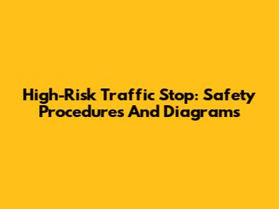 High-Risk Traffic Stop: Safety Procedures And Diagrams